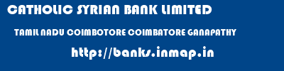CATHOLIC SYRIAN BANK LIMITED  TAMIL NADU COIMBOTORE COIMBATORE GANAPATHY  banks information 